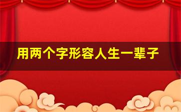 用两个字形容人生一辈子