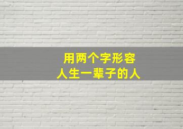 用两个字形容人生一辈子的人