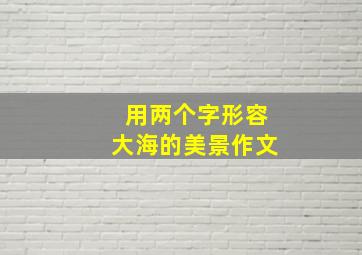 用两个字形容大海的美景作文