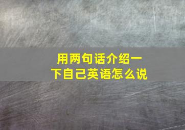 用两句话介绍一下自己英语怎么说