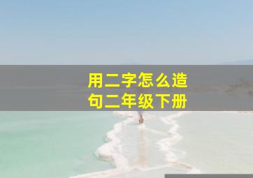 用二字怎么造句二年级下册