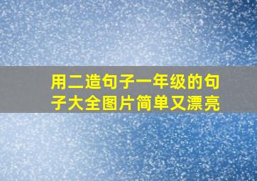 用二造句子一年级的句子大全图片简单又漂亮