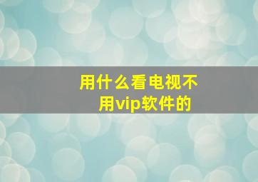 用什么看电视不用vip软件的