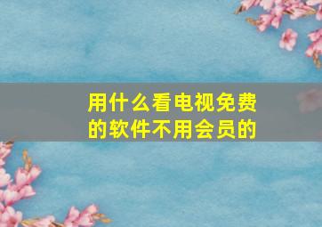 用什么看电视免费的软件不用会员的