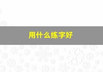 用什么练字好