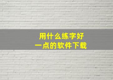 用什么练字好一点的软件下载