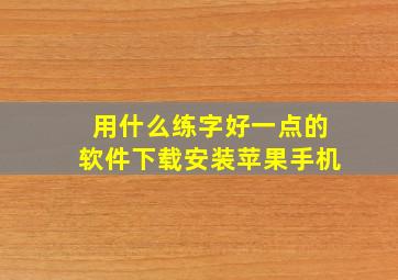 用什么练字好一点的软件下载安装苹果手机