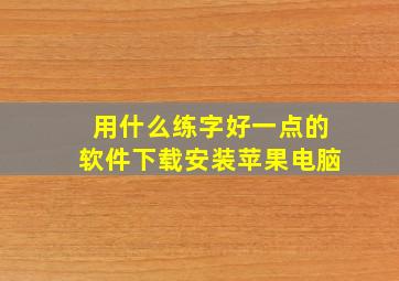 用什么练字好一点的软件下载安装苹果电脑