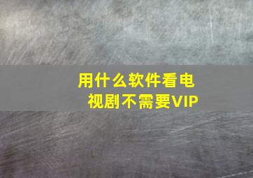 用什么软件看电视剧不需要VIP