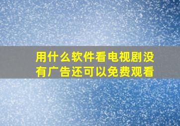 用什么软件看电视剧没有广告还可以免费观看