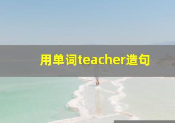 用单词teacher造句