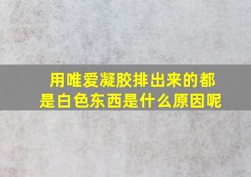 用唯爱凝胶排出来的都是白色东西是什么原因呢