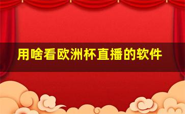 用啥看欧洲杯直播的软件