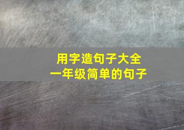 用字造句子大全一年级简单的句子