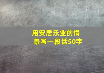 用安居乐业的情景写一段话50字