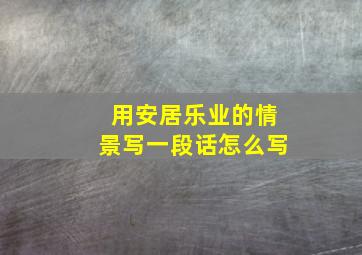 用安居乐业的情景写一段话怎么写