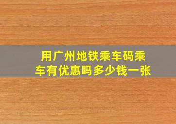 用广州地铁乘车码乘车有优惠吗多少钱一张