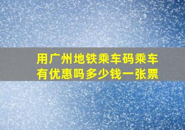 用广州地铁乘车码乘车有优惠吗多少钱一张票