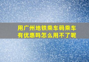 用广州地铁乘车码乘车有优惠吗怎么用不了呢