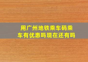 用广州地铁乘车码乘车有优惠吗现在还有吗