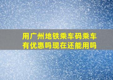 用广州地铁乘车码乘车有优惠吗现在还能用吗