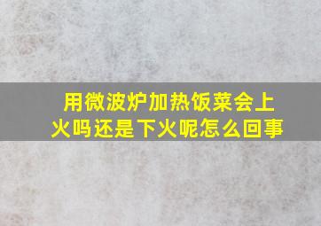 用微波炉加热饭菜会上火吗还是下火呢怎么回事