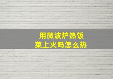 用微波炉热饭菜上火吗怎么热