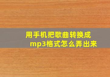 用手机把歌曲转换成mp3格式怎么弄出来