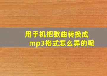 用手机把歌曲转换成mp3格式怎么弄的呢