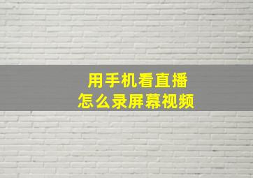 用手机看直播怎么录屏幕视频