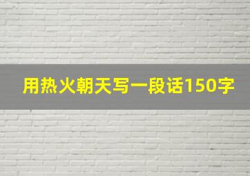 用热火朝天写一段话150字