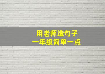 用老师造句子一年级简单一点