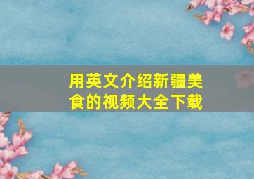 用英文介绍新疆美食的视频大全下载