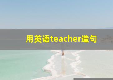 用英语teacher造句