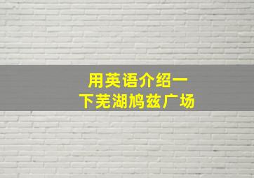 用英语介绍一下芜湖鸠兹广场