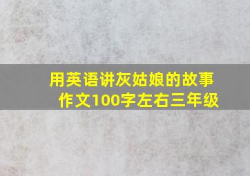 用英语讲灰姑娘的故事作文100字左右三年级