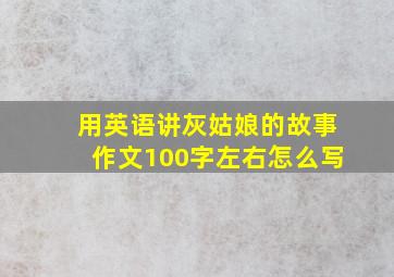 用英语讲灰姑娘的故事作文100字左右怎么写