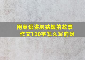 用英语讲灰姑娘的故事作文100字怎么写的呀