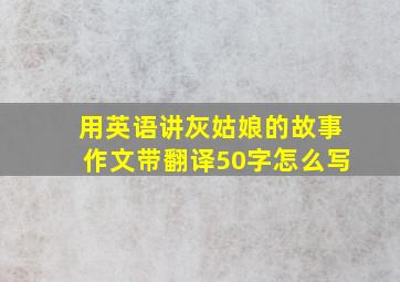 用英语讲灰姑娘的故事作文带翻译50字怎么写