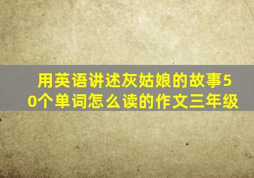 用英语讲述灰姑娘的故事50个单词怎么读的作文三年级