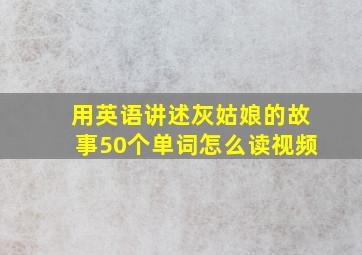 用英语讲述灰姑娘的故事50个单词怎么读视频