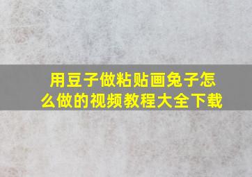 用豆子做粘贴画兔子怎么做的视频教程大全下载