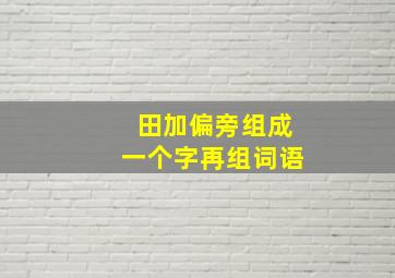 田加偏旁组成一个字再组词语