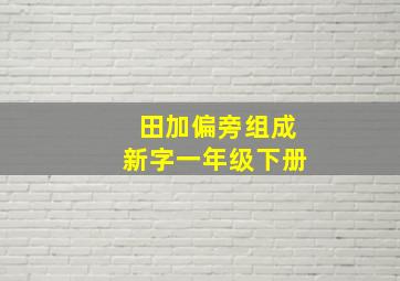 田加偏旁组成新字一年级下册