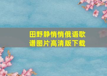 田野静悄悄俄语歌谱图片高清版下载