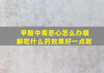 甲醛中毒恶心怎么办缓解吃什么药效果好一点呢