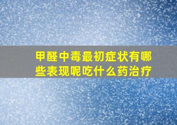 甲醛中毒最初症状有哪些表现呢吃什么药治疗