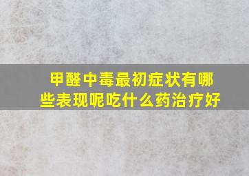 甲醛中毒最初症状有哪些表现呢吃什么药治疗好