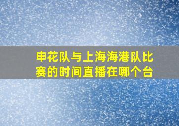 申花队与上海海港队比赛的时间直播在哪个台