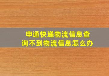 申通快递物流信息查询不到物流信息怎么办